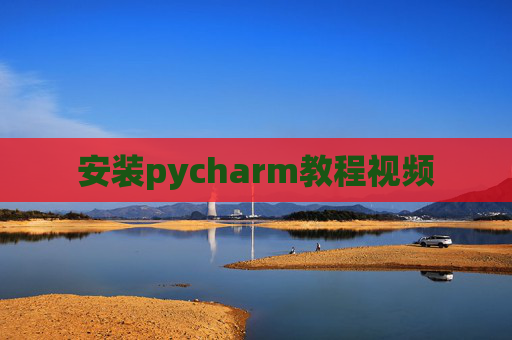 安装pycharm教程视频 安装pycharm教程视频