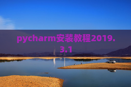 pycharm安装教程2019.3.1 pycharm安装教程2019.3.1